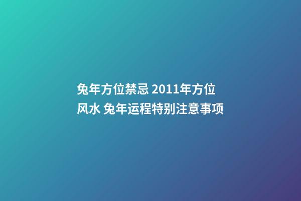 兔年方位禁忌 2011年方位风水 兔年运程特别注意事项